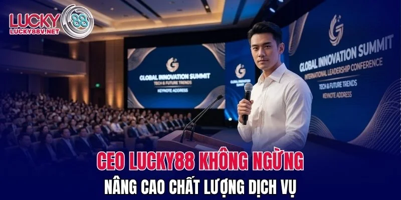 CEO LUCKY88 không ngừng nâng cao chất lượng dịch vụ
